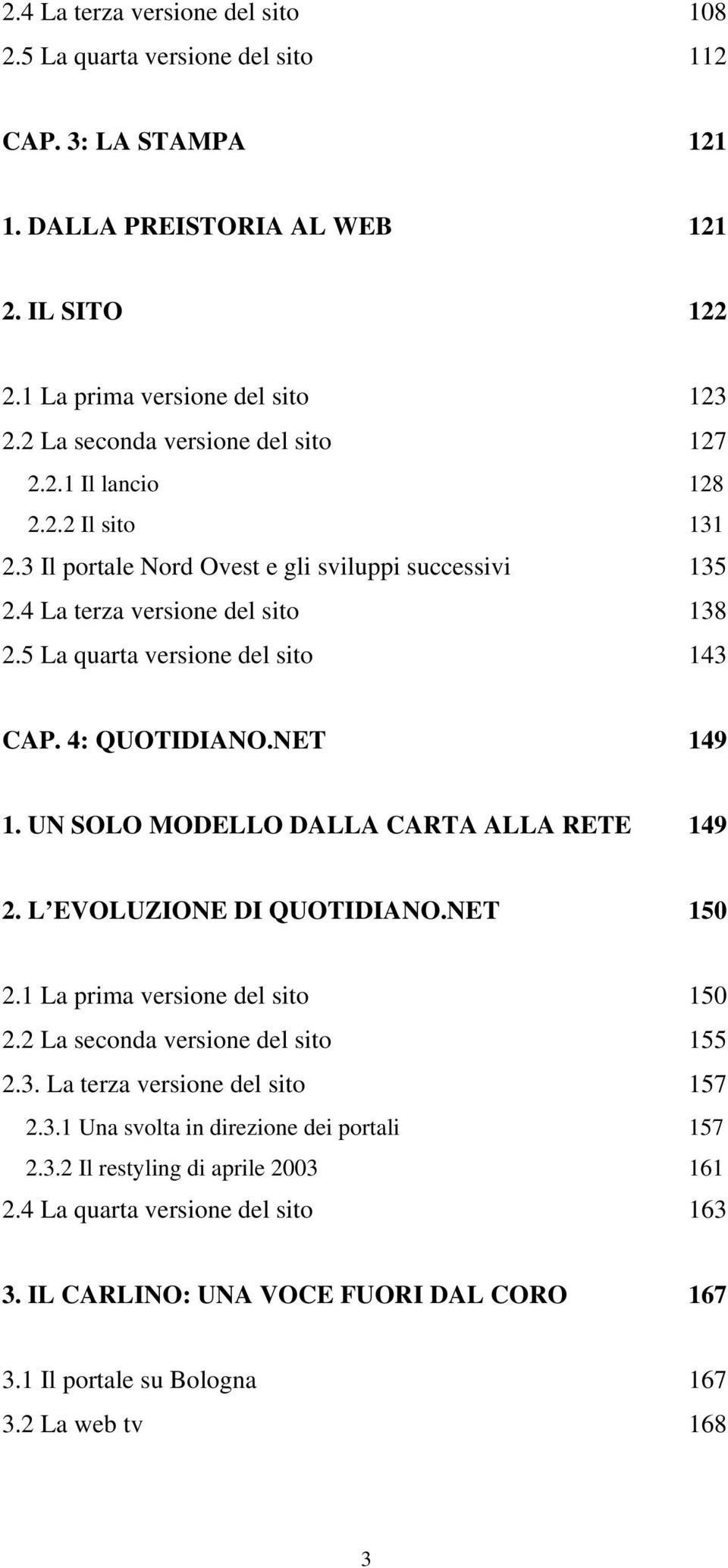 5 La quarta versione del sito 123 127 128 131 135 138 143 CAP. 4: QUOTIDIANO.NET 149 1. UN SOLO MODELLO DALLA CARTA ALLA RETE 149 2. L EVOLUZIONE DI QUOTIDIANO.NET 150 2.