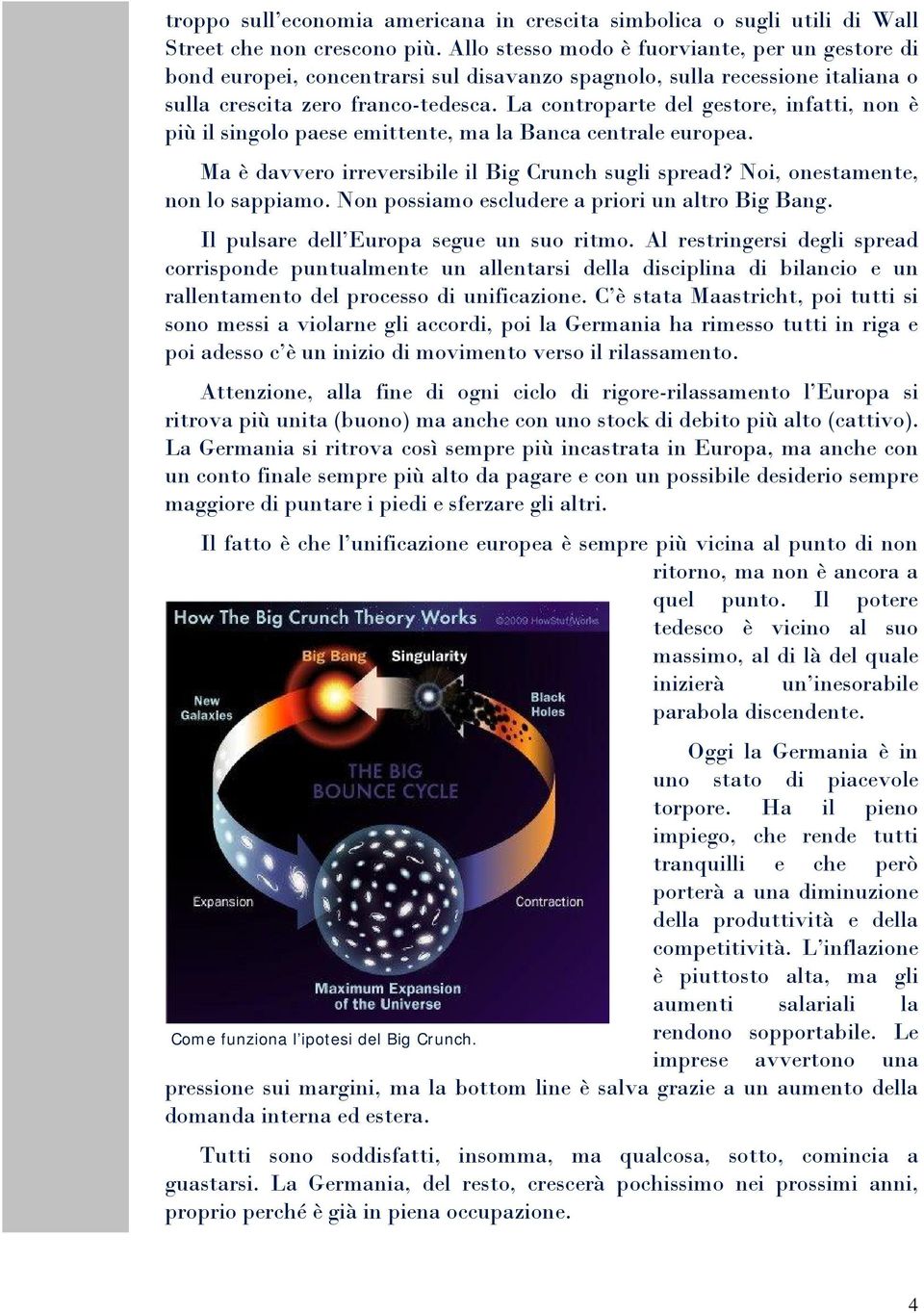 La controparte del gestore, infatti, non è più il singolo paese emittente, ma la Banca centrale europea. Ma è davvero irreversibile il Big Crunch sugli spread? Noi, onestamente, non lo sappiamo.