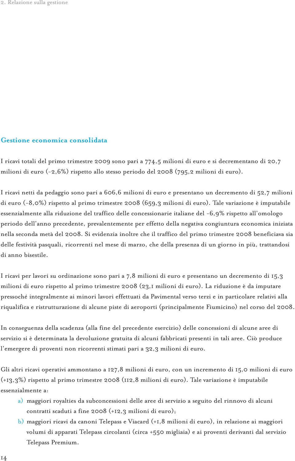 I ricavi netti da pedaggio sono pari a 606,6 milioni di euro e presentano un decremento di 52,7 milioni di euro (-8,0%) rispetto al primo trimestre 2008 (659,3 milioni di euro).