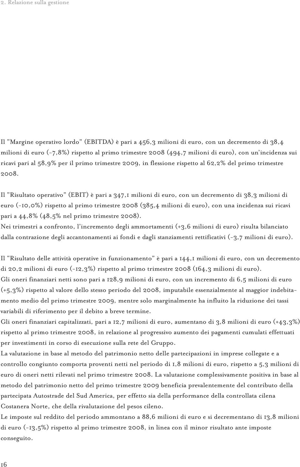 Il Risultato operativo (EBIT) è pari a 347,1 milioni di euro, con un decremento di 38,3 milioni di euro (-10,0%) rispetto al primo trimestre 2008 (385,4 milioni di euro), con una incidenza sui ricavi