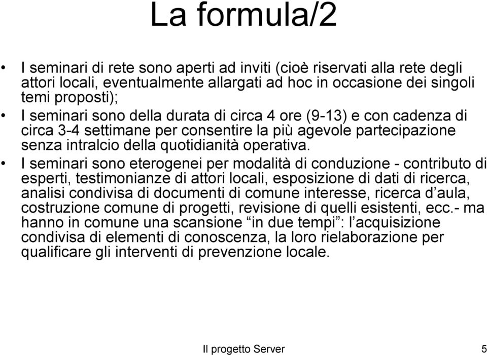 I seminari sono eterogenei per modalità di conduzione - contributo di esperti, testimonianze di attori locali, esposizione di dati di ricerca, analisi condivisa di documenti di comune interesse,