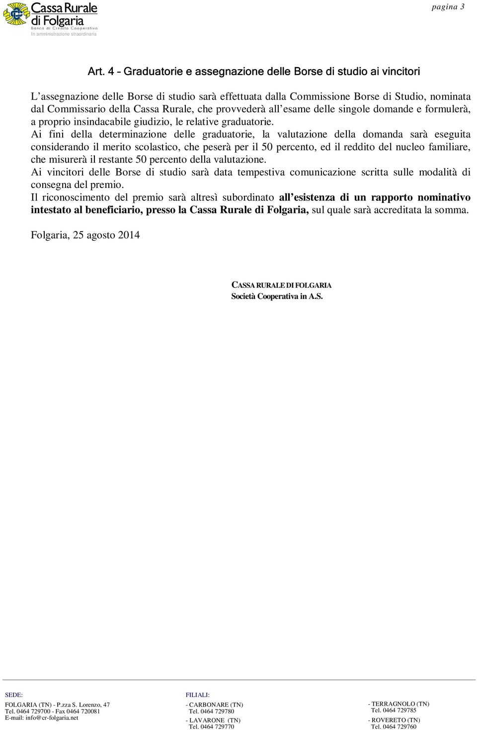 Ai fini della determinazione delle graduatorie, la valutazione della domanda sarà eseguita considerando il merito scolastico, che peserà per il 50 percento, ed il reddito del nucleo familiare, che