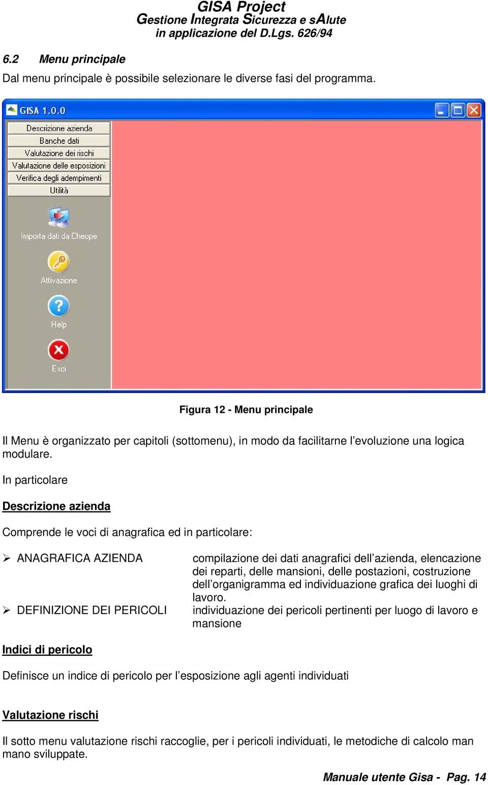 In particolare Descrizione azienda Comprende le voci di anagrafica ed in particolare: ANAGRAFICA AZIENDA DEFINIZIONE DEI PERICOLI compilazione dei dati anagrafici dell azienda, elencazione dei