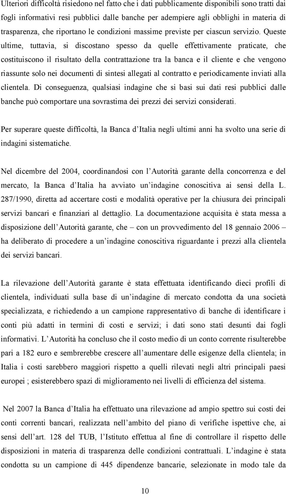 Queste ultime, tuttavia, si discostano spesso da quelle effettivamente praticate, che costituiscono il risultato della contrattazione tra la banca e il cliente e che vengono riassunte solo nei