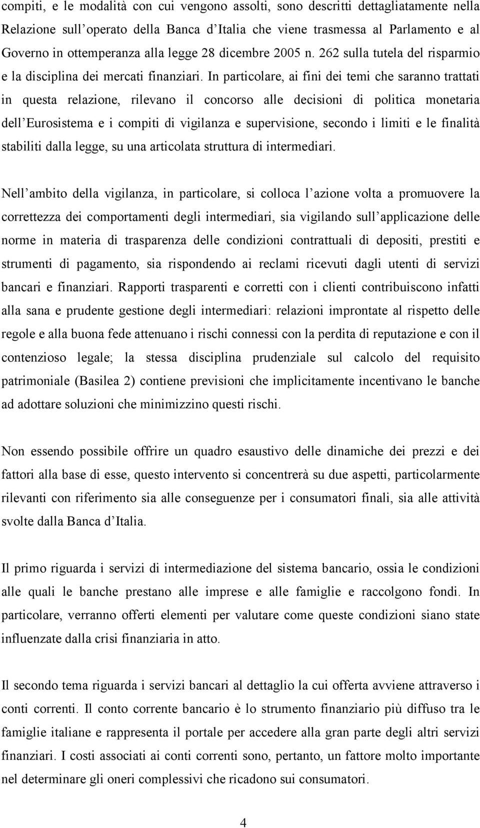 In particolare, ai fini dei temi che saranno trattati in questa relazione, rilevano il concorso alle decisioni di politica monetaria dell Eurosistema e i compiti di vigilanza e supervisione, secondo