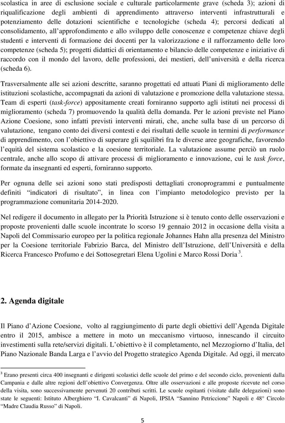 interventi di formazione dei docenti per la valorizzazione e il rafforzamento delle loro competenze (scheda 5); progetti didattici di orientamento e bilancio delle competenze e iniziative di raccordo