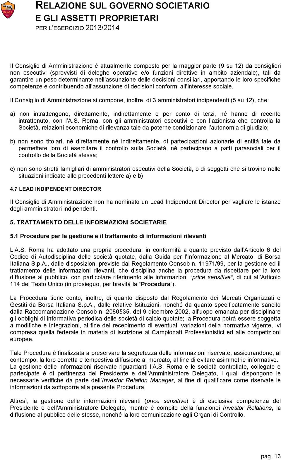 Il Consiglio di Amministrazione si compone, inoltre, di 3 amministratori indipendenti (5 su 12), che: a) non intrattengono, direttamente, indirettamente o per conto di terzi, né hanno di recente