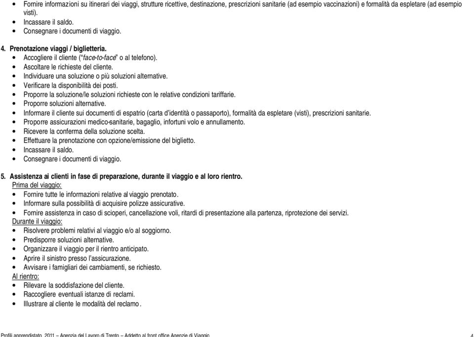 Verificare la disponibilità dei posti. Proporre la soluzione/le soluzioni richieste con le relative condizioni tariffarie. Proporre soluzioni alternative.