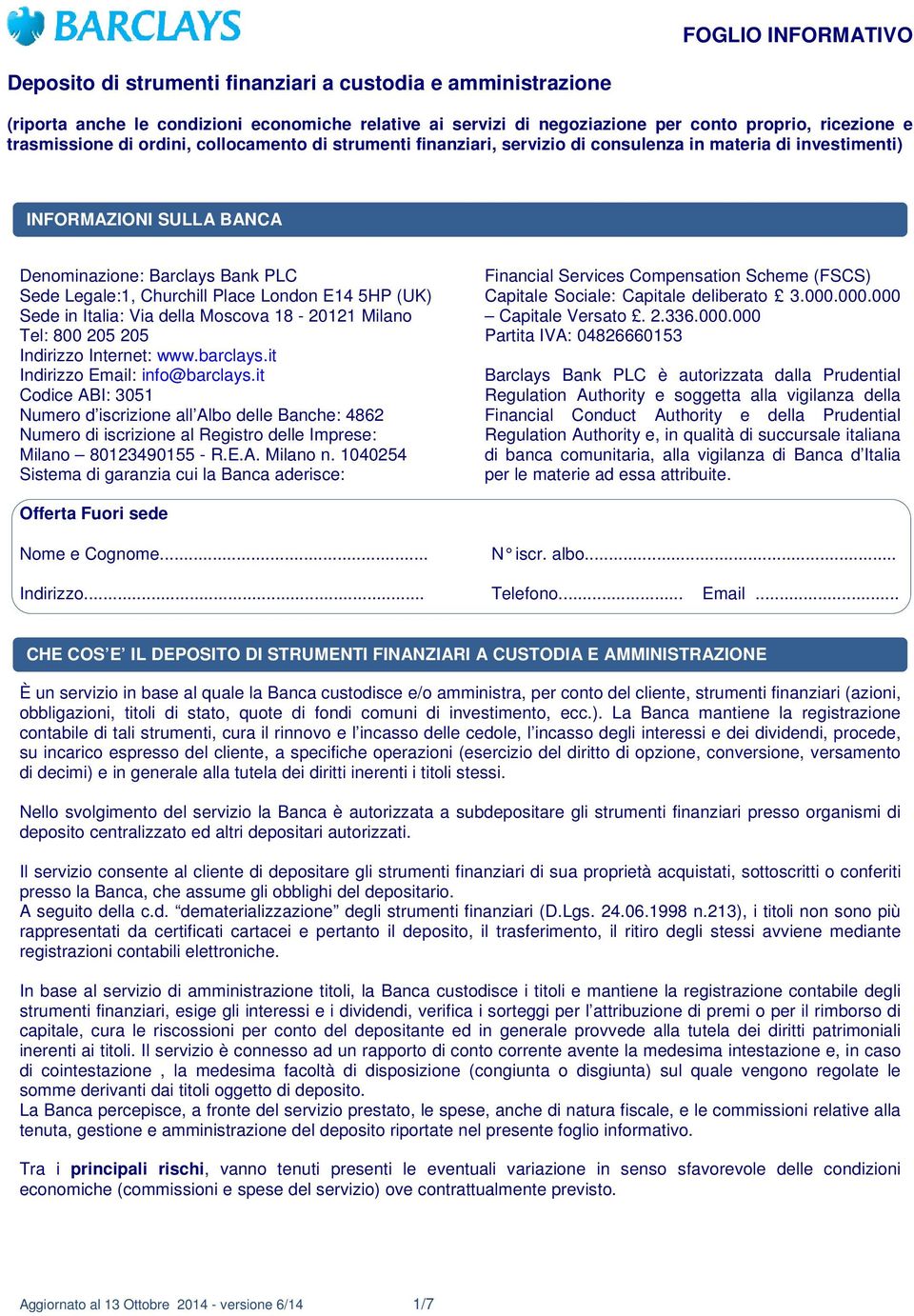 Place London E14 5HP (UK) Sede in Italia: Via della Moscova 18-20121 Milano Tel: 800 205 205 Indirizzo Internet: www.barclays.it Indirizzo Email: info@barclays.