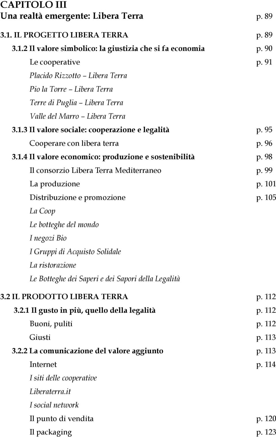 95 Cooperare con libera terra p. 96 3.1.4 Il valore economico: produzione e sostenibilità p. 98 Il consorzio Libera Terra Mediterraneo p. 99 La produzione p. 101 Distribuzione e promozione p.