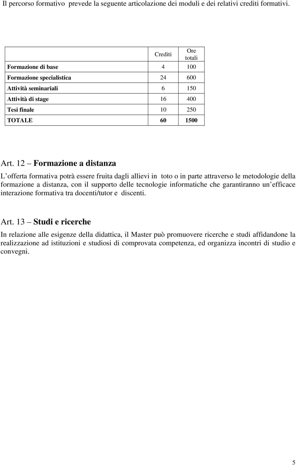 12 Formazione a distanza L offerta formativa potrà essere fruita dagli allievi in toto o in parte attraverso le metodologie della formazione a distanza, con il supporto delle tecnologie