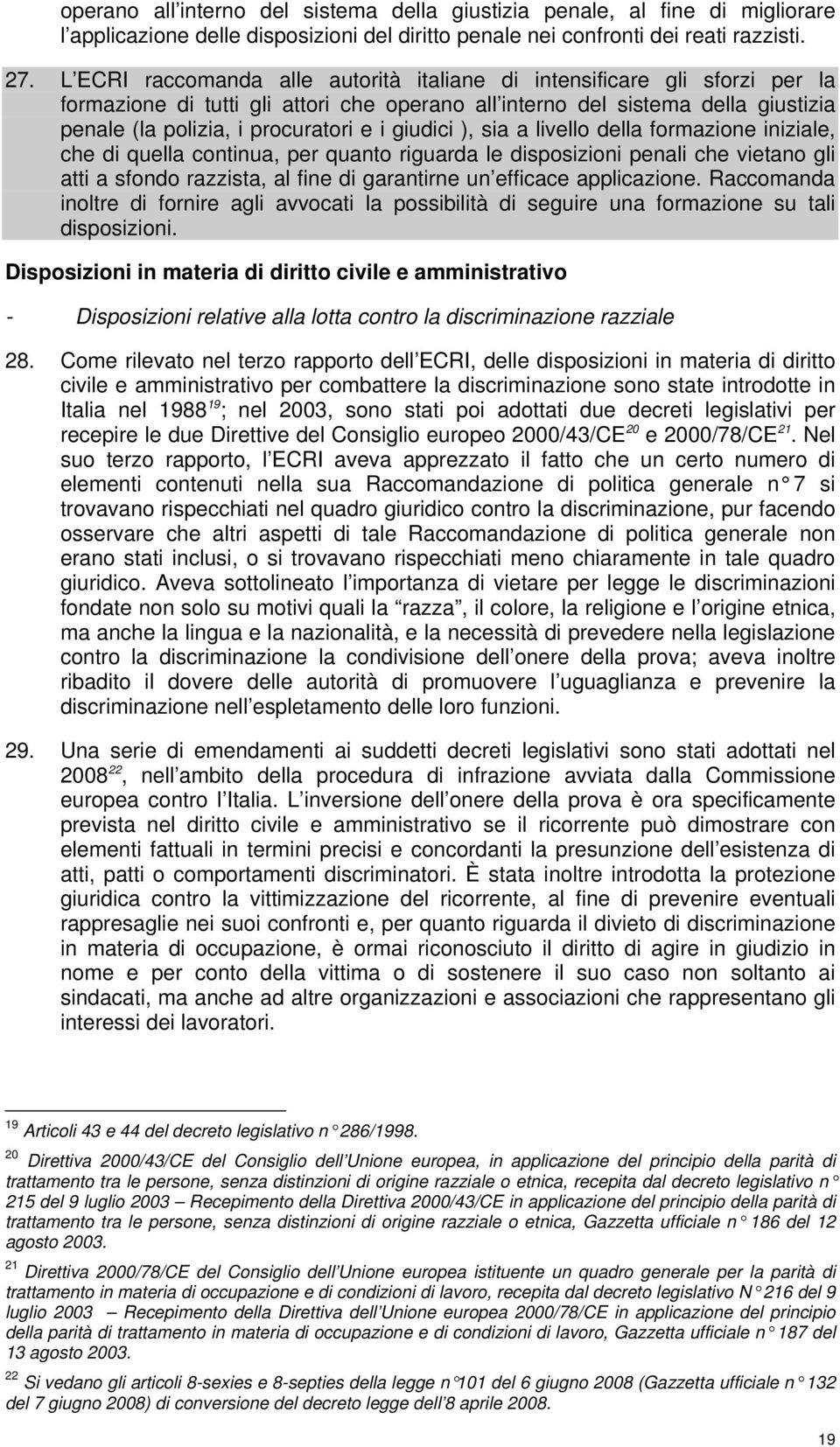 giudici ), sia a livello della formazione iniziale, che di quella continua, per quanto riguarda le disposizioni penali che vietano gli atti a sfondo razzista, al fine di garantirne un efficace