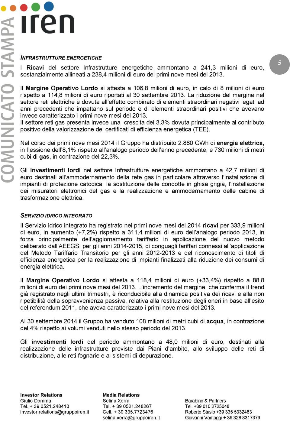 La riduzione del margine nel settore reti elettriche è dovuta all effetto combinato di elementi straordinari negativi legati ad anni precedenti che impattano sul periodo e di elementi straordinari