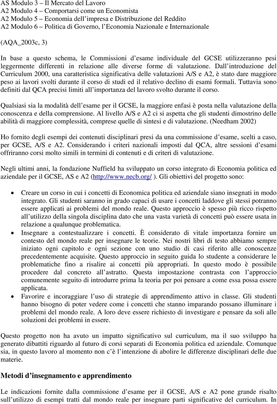 Dall introduzione del Curriculum 2000, una caratteristica significativa delle valutazioni A/S e A2, è stato dare maggiore peso ai lavori svolti durante il corso di studi ed il relativo declino di