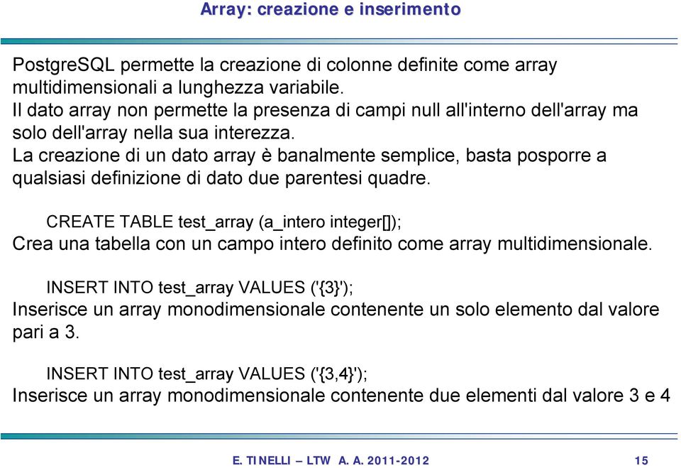 La creazione di un dato array è banalmente semplice, basta posporre a qualsiasi definizione di dato due parentesi quadre.