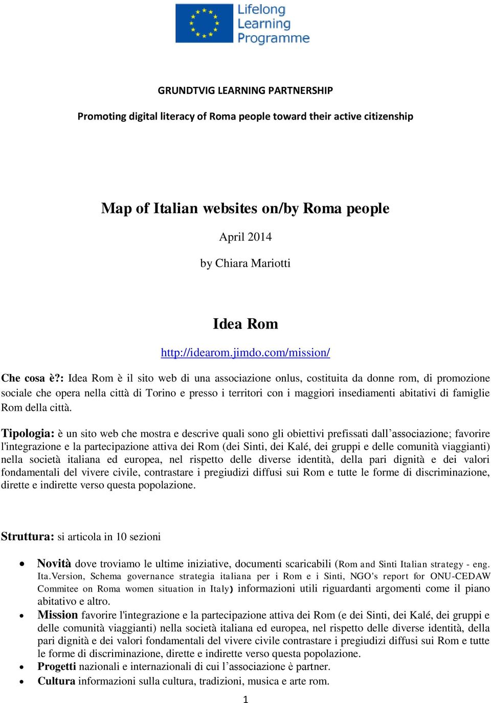 : Idea Rom è il sito web di una associazione onlus, costituita da donne rom, di promozione sociale che opera nella città di Torino e presso i territori con i maggiori insediamenti abitativi di