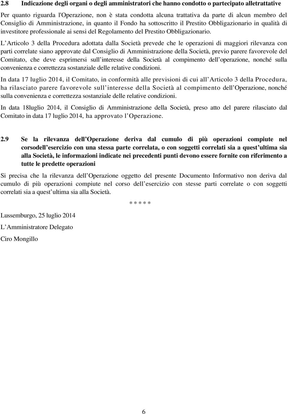 L Articolo 3 della Procedura adottata dalla Società prevede che le operazioni di maggiori rilevanza con parti correlate siano approvate dal Consiglio di Amministrazione della Società, previo parere