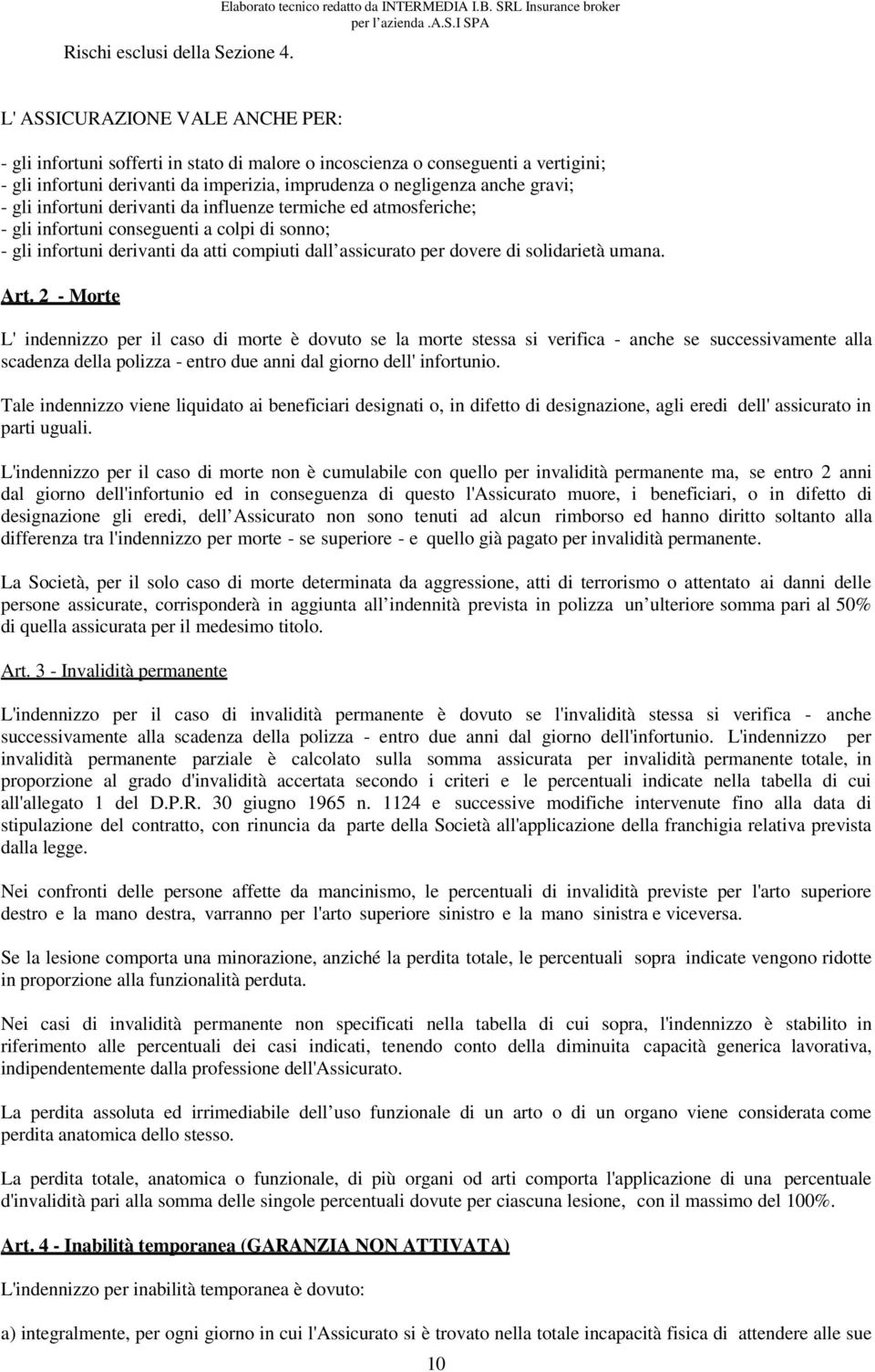 negligenza anche gravi; - gli infortuni derivanti da influenze termiche ed atmosferiche; - gli infortuni conseguenti a colpi di sonno; - gli infortuni derivanti da atti compiuti dall assicurato per