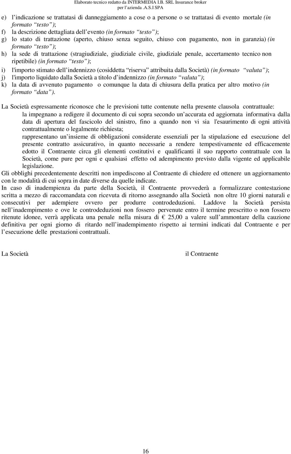 tecnico non ripetibile) (in formato testo ); i) l'importo stimato dell indennizzo (cosiddetta riserva attribuita dalla Società) (in formato valuta ); j) l'importo liquidato dalla Società a titolo d