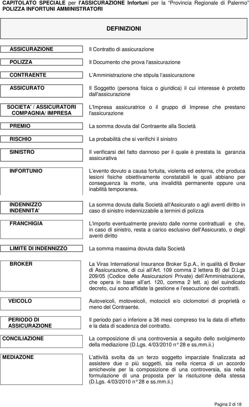 che prestano l'assicurazione La somma dovuta dal Contraente alla Società La probabilità che si verifichi il sinistro Il verificarsi del fatto dannoso per il quale è prestata la garanzia assicurativa