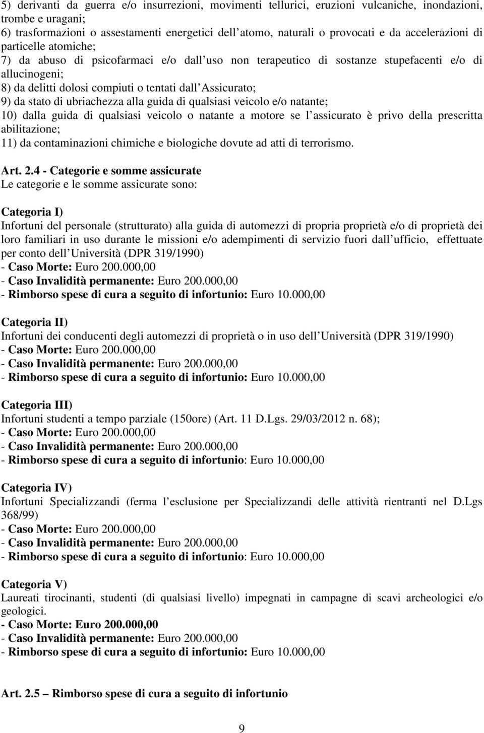 9) da stato di ubriachezza alla guida di qualsiasi veicolo e/o natante; 10) dalla guida di qualsiasi veicolo o natante a motore se l assicurato è privo della prescritta abilitazione; 11) da