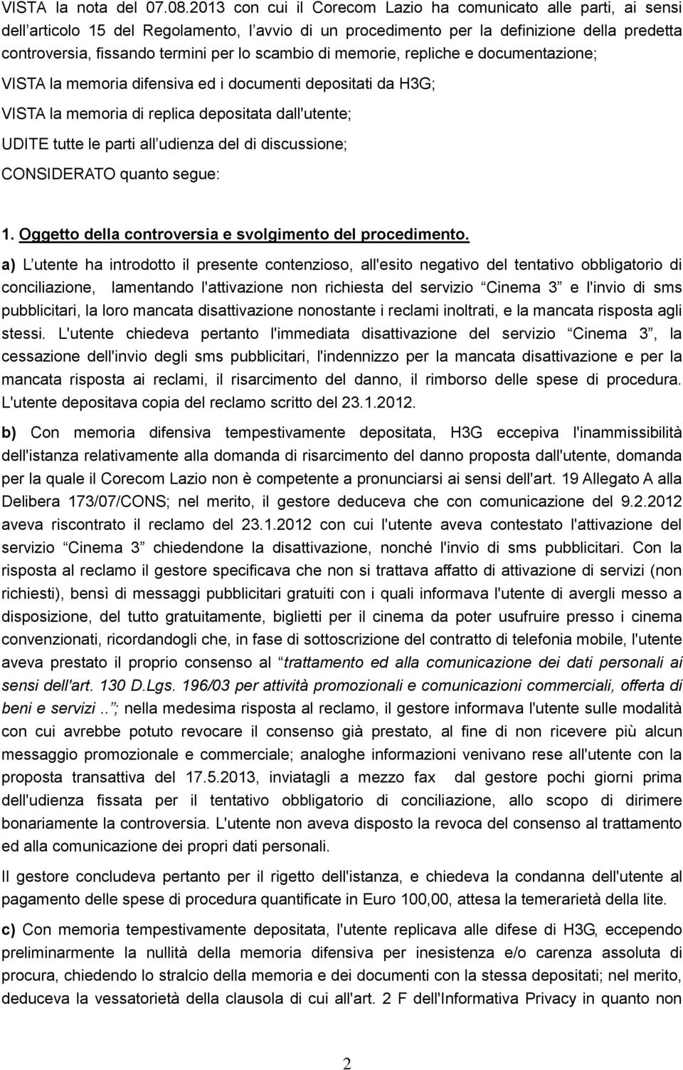 scambio di memorie, repliche e documentazione; VISTA la memoria difensiva ed i documenti depositati da H3G; VISTA la memoria di replica depositata dall'utente; UDITE tutte le parti all udienza del di