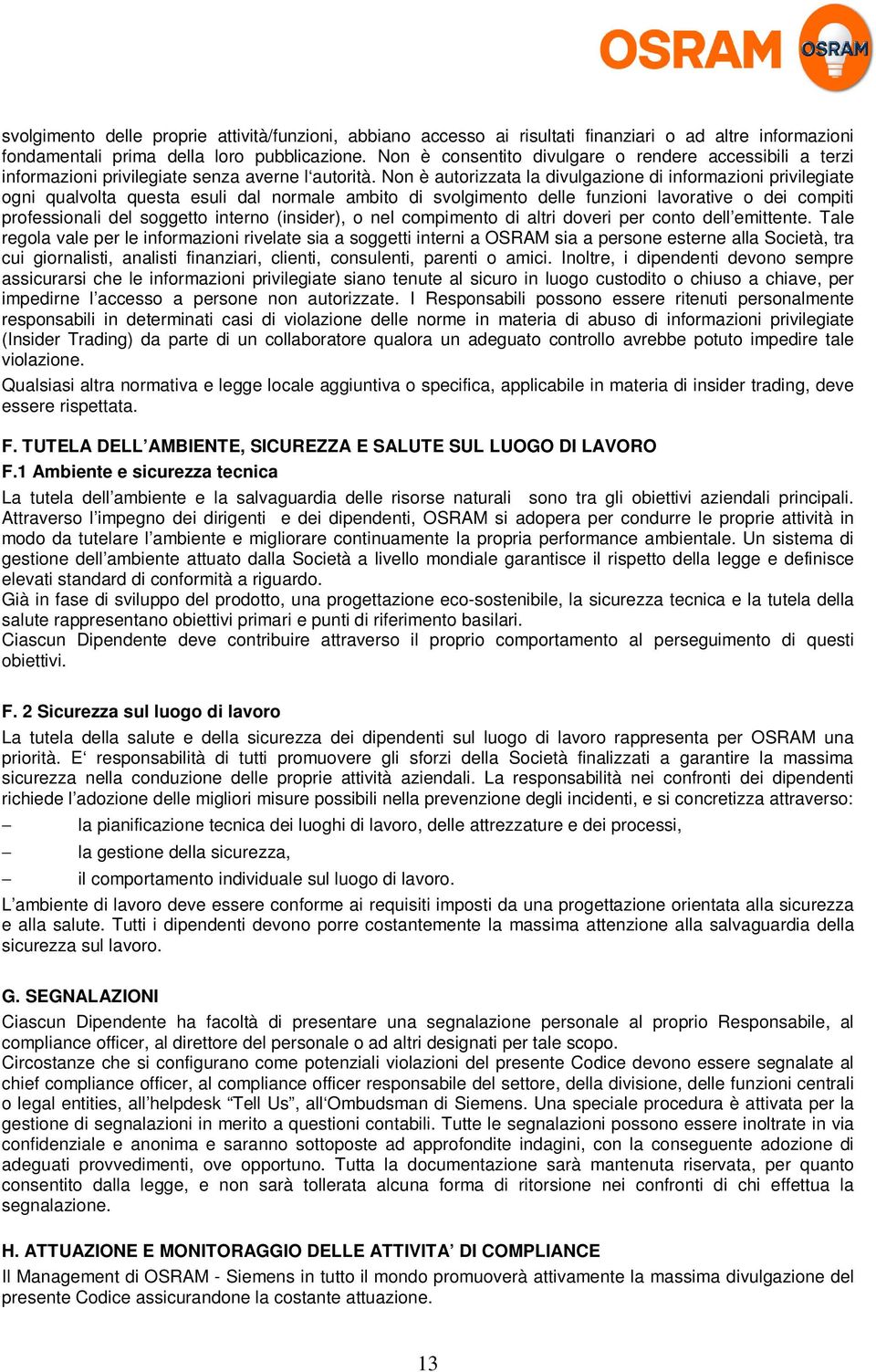 Non è autorizzata la divulgazione di informazioni privilegiate ogni qualvolta questa esuli dal normale ambito di svolgimento delle funzioni lavorative o dei compiti professionali del soggetto interno