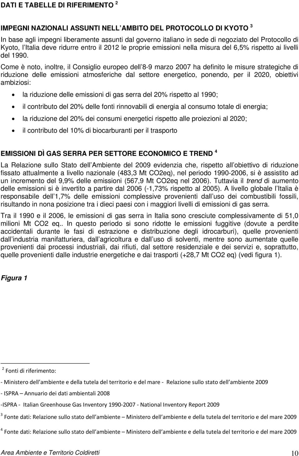 Come è noto, inoltre, il Consiglio europeo dell 8-9 marzo 2007 ha definito le misure strategiche di riduzione delle emissioni atmosferiche dal settore energetico, ponendo, per il 2020, obiettivi