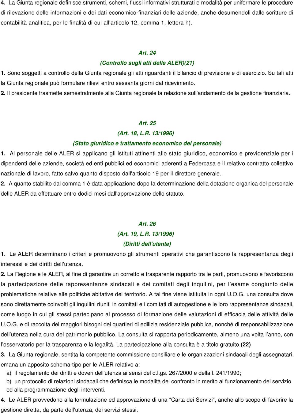 Sono soggetti a controllo della Giunta regionale gli atti riguardanti il bilancio di previsione e di esercizio.