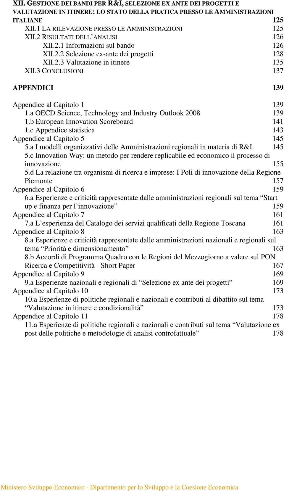 3 CONCLUSIONI 137 APPENDICI 139 Appendice al Capitolo 1 139 1.a OECD Science, Technology and Industry Outlook 2008 139 1.b European Innovation Scoreboard 141 1.