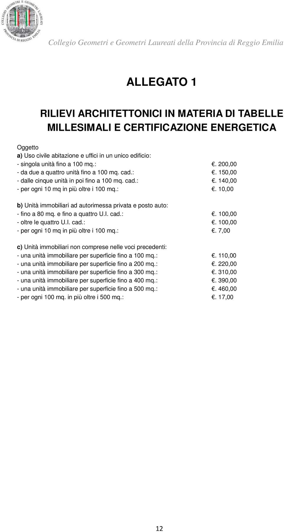 e fino a quattro U.I. cad.:. 100,00 - oltre le quattro U.I. cad.:. 100,00 - per ogni 10 mq in più oltre i 100 mq.:. 7,00 c) Unità immobiliari non comprese nelle voci precedenti: - una unità immobiliare per superficie fino a 100 mq.