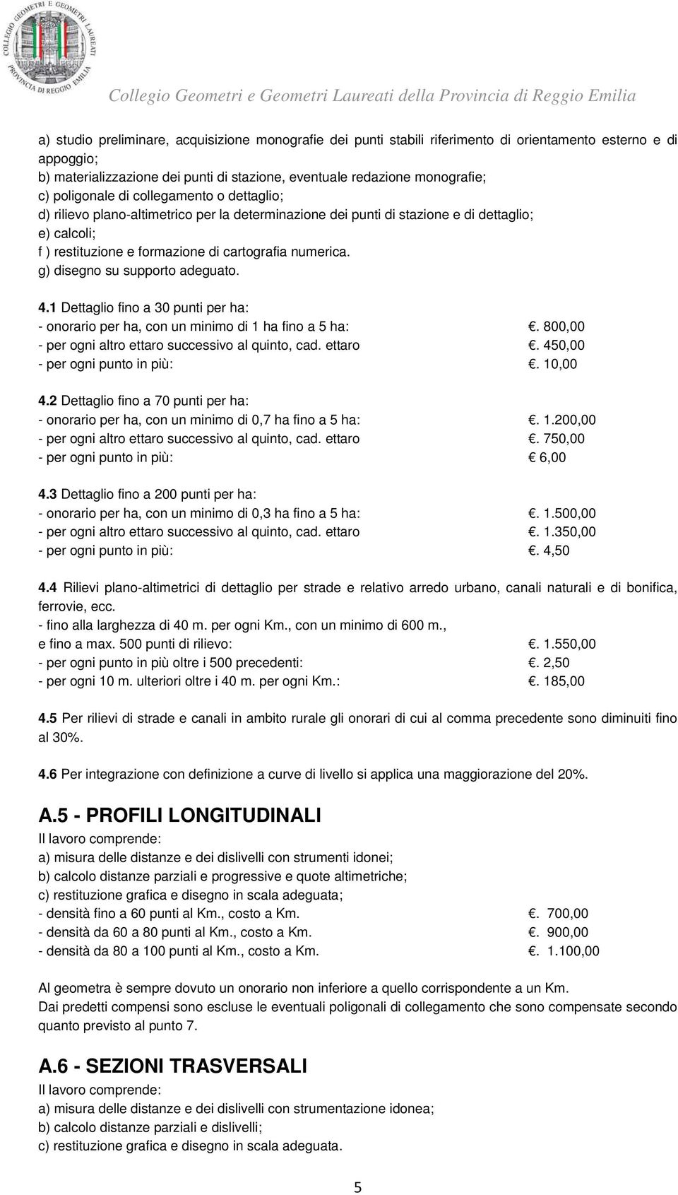 g) disegno su supporto adeguato. 4.1 Dettaglio fino a 30 punti per ha: - onorario per ha, con un minimo di 1 ha fino a 5 ha:. 800,00 - per ogni altro ettaro successivo al quinto, cad. ettaro. 450,00 - per ogni punto in più:.