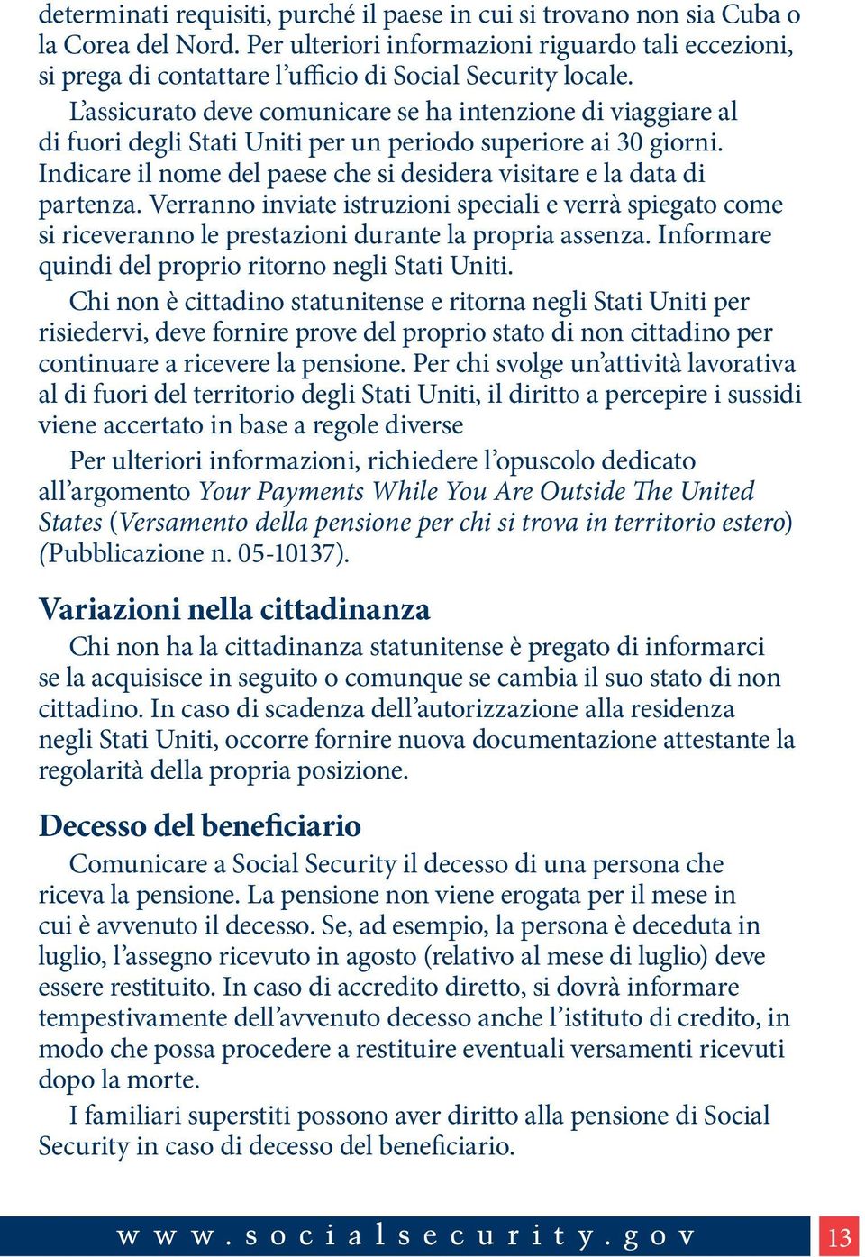 L assicurato deve comunicare se ha intenzione di viaggiare al di fuori degli Stati Uniti per un periodo superiore ai 30 giorni.