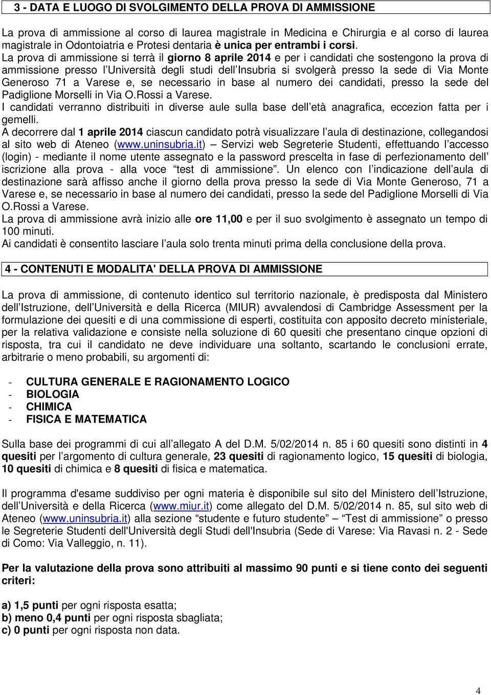 La prova di ammissione si terrà il giorno 8 aprile 2014 e per i candidati che sostengono la prova di ammissione presso l Università degli studi dell Insubria si svolgerà presso la sede di Via Monte