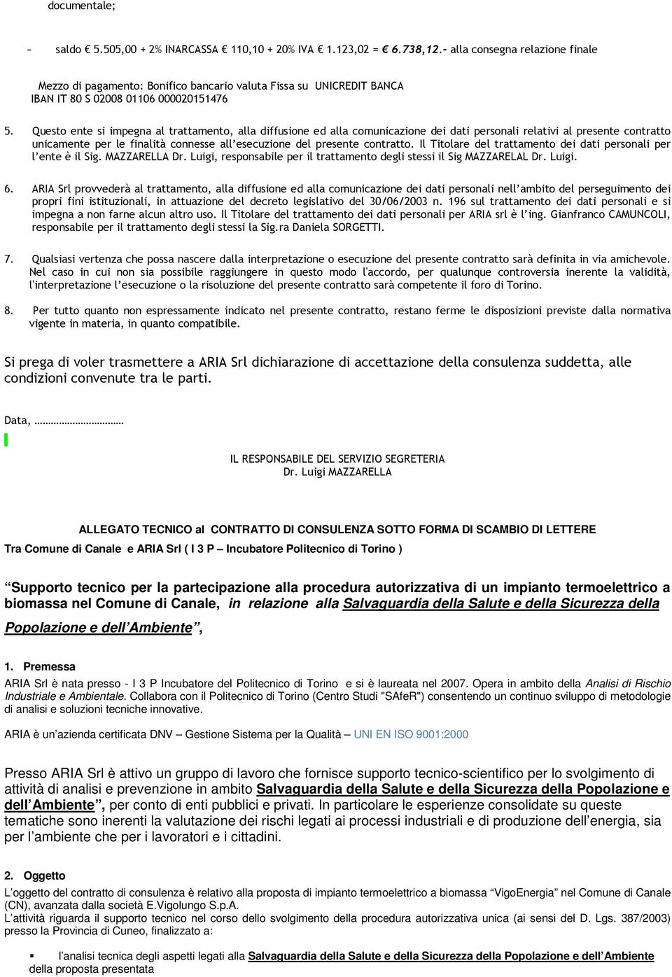 Questo ente si impegna al trattamento, alla diffusione ed alla comunicazione dei dati personali relativi al presente contratto unicamente per le finalità connesse all esecuzione del presente