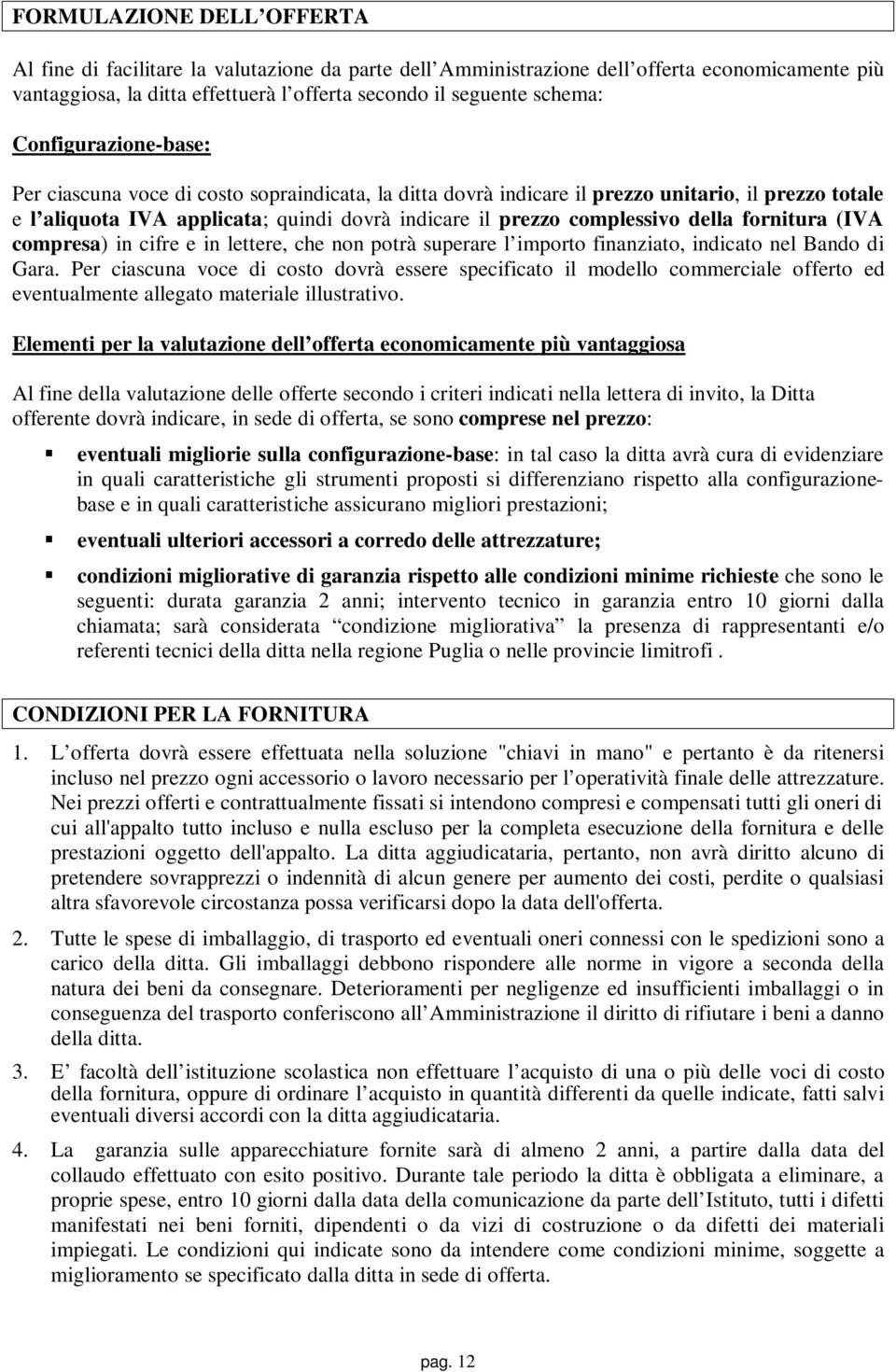 della fornitura (IVA compresa) in cifre e in lettere, che non potrà superare l importo finanziato, indicato nel Bando di Gara.