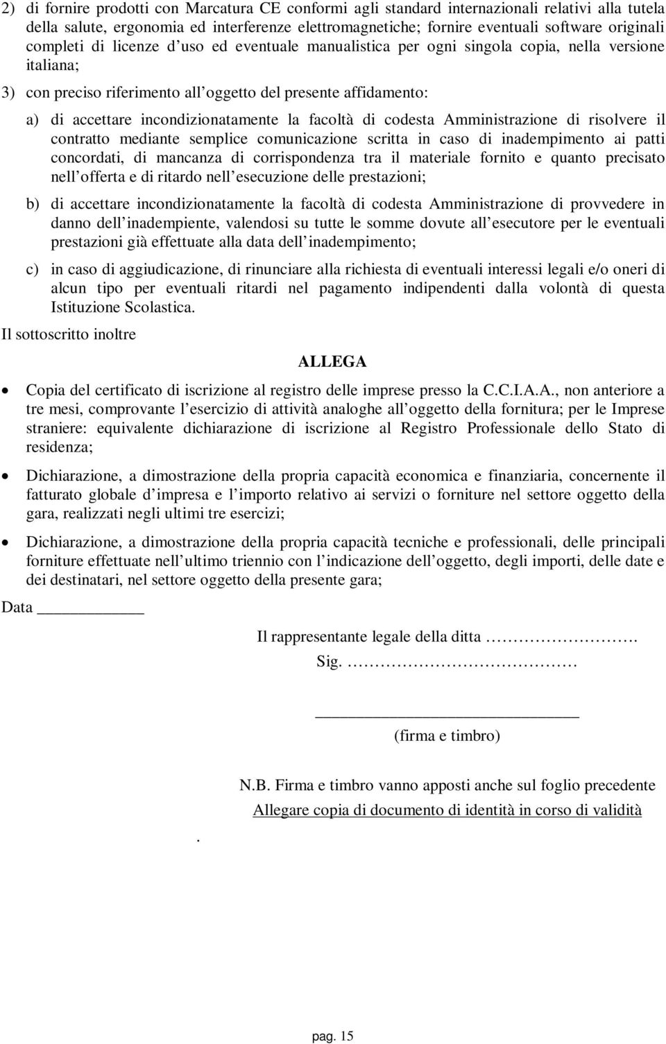 incondizionatamente la facoltà di codesta Amministrazione di risolvere il contratto mediante semplice comunicazione scritta in caso di inadempimento ai patti concordati, di mancanza di corrispondenza