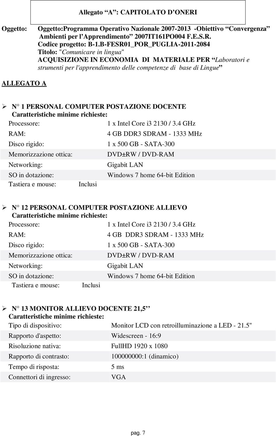 PERSONAL COMPUTER POSTAZIONE DOCENTE Caratteristiche minime richieste: Processore: 1 x Intel Core i3 2130 / 3.