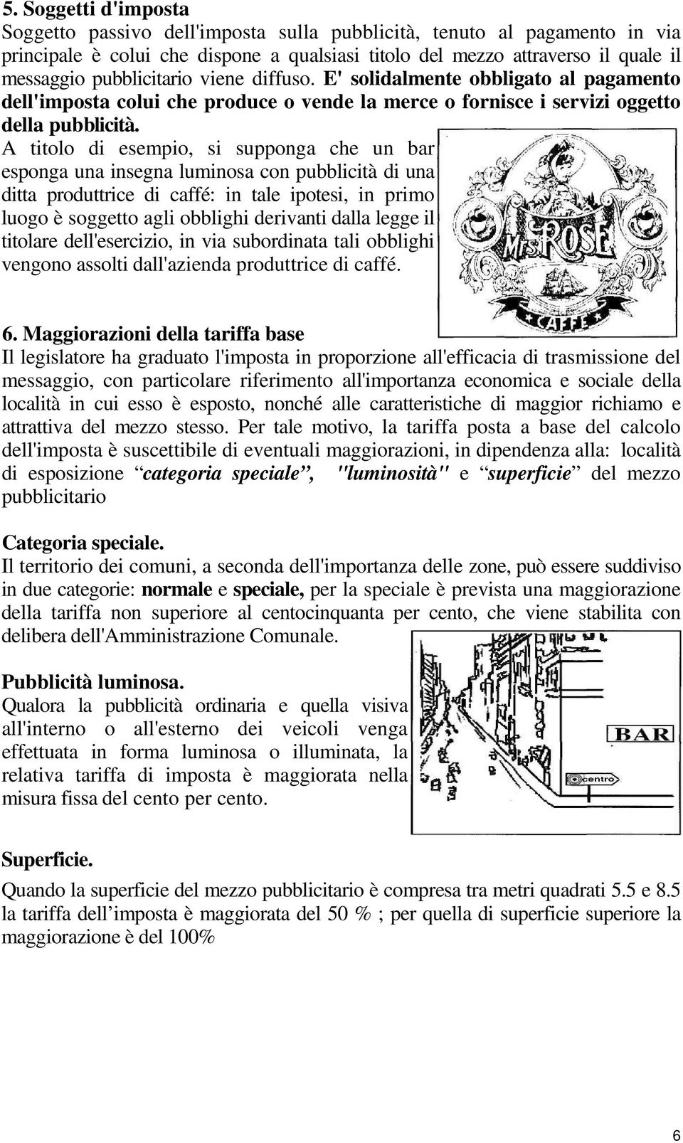 A titolo di esempio, si supponga che un bar esponga una insegna luminosa con pubblicità di una ditta produttrice di caffé: in tale ipotesi, in primo luogo è soggetto agli obblighi derivanti dalla