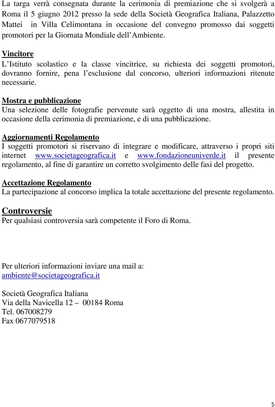 Vincitore L Istituto scolastico e la classe vincitrice, su richiesta dei soggetti promotori, dovranno fornire, pena l esclusione dal concorso, ulteriori informazioni ritenute necessarie.