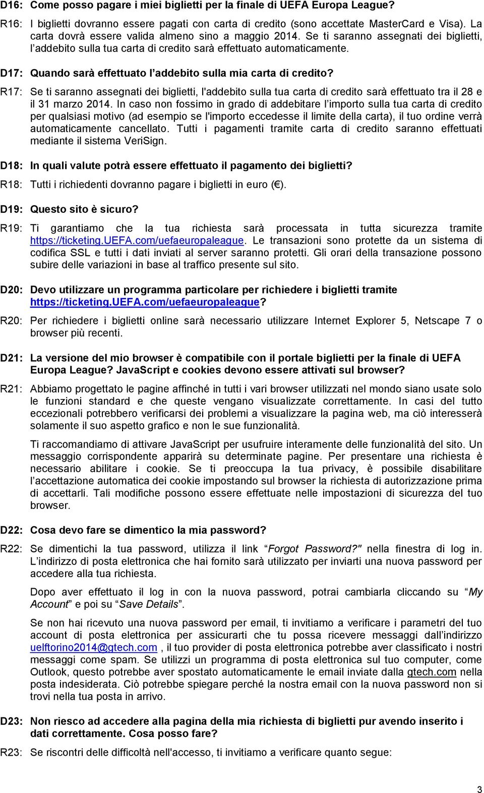 D17: Quando sarà effettuato l addebito sulla mia carta di credito? R17: Se ti saranno assegnati dei biglietti, l'addebito sulla tua carta di credito sarà effettuato tra il 28 e il 31 marzo 2014.