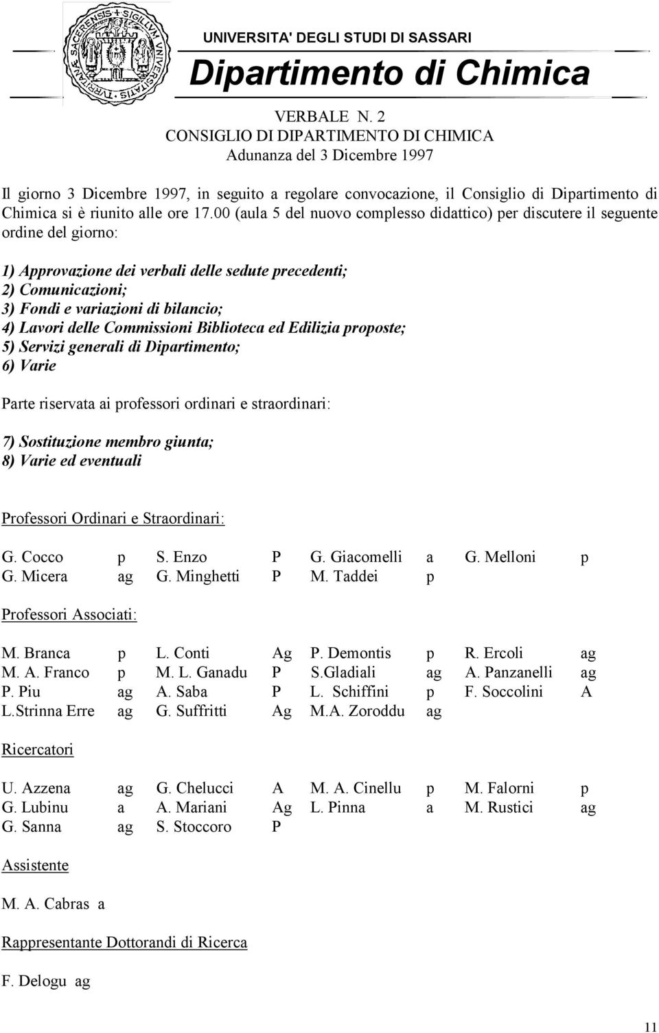 00 (aula 5 del nuovo complesso didattico) per discutere il seguente ordine del giorno: 1) Approvazione dei verbali delle sedute precedenti; 2) Comunicazioni; 3) Fondi e variazioni di bilancio; 4)