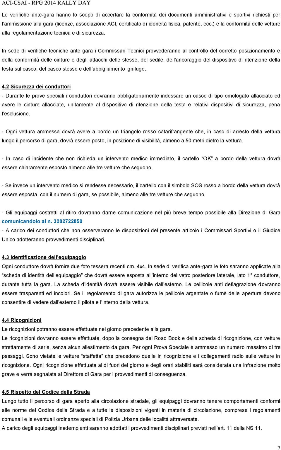 In sede di verifiche tecniche ante gara i Commissari Tecnici provvederanno al controllo del corretto posizionamento e della conformità delle cinture e degli attacchi delle stesse, del sedile, dell