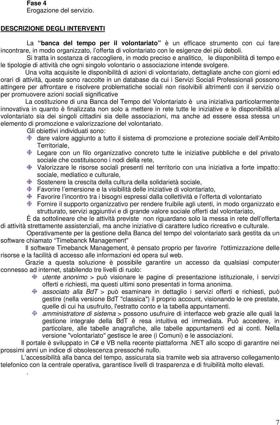 Si tratta in sostanza di raccogliere, in modo preciso e analitico, le disponibilità di tempo e le tipologie di attività che ogni singolo volontario o associazione intende svolgere.