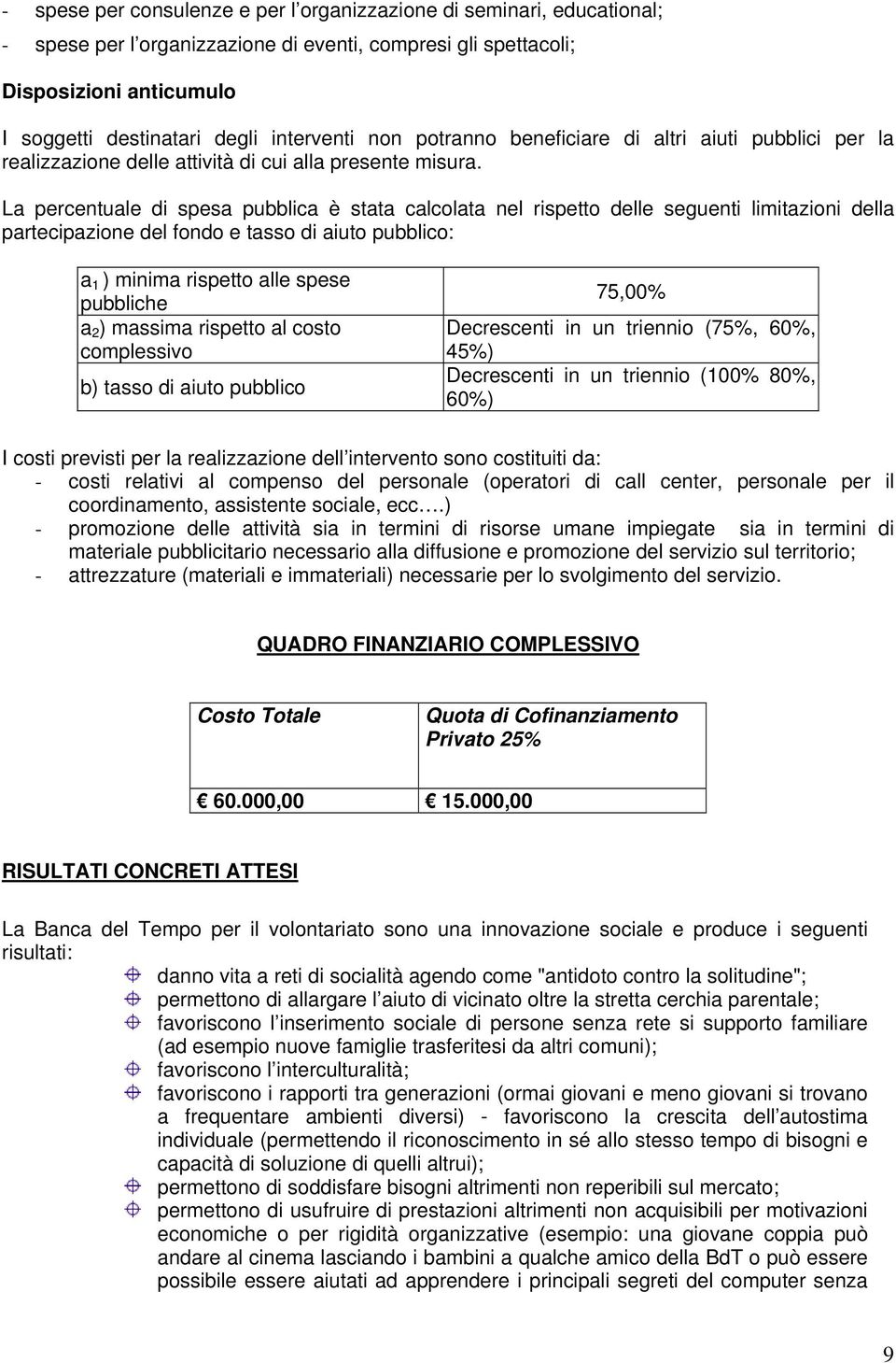 La percentuale di spesa pubblica è stata calcolata nel rispetto delle seguenti limitazioni della partecipazione del fondo e tasso di aiuto pubblico: a 1 ) minima rispetto alle spese pubbliche a 2 )