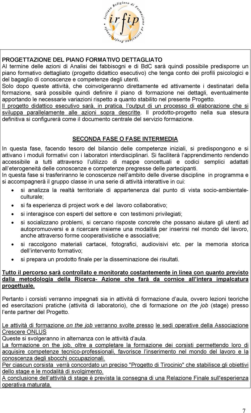 Solo dopo queste attività, che coinvolgeranno direttamente ed attivamente i destinatari della formazione, sarà possibile quindi definire il piano di formazione nei dettagli, eventualmente apportando