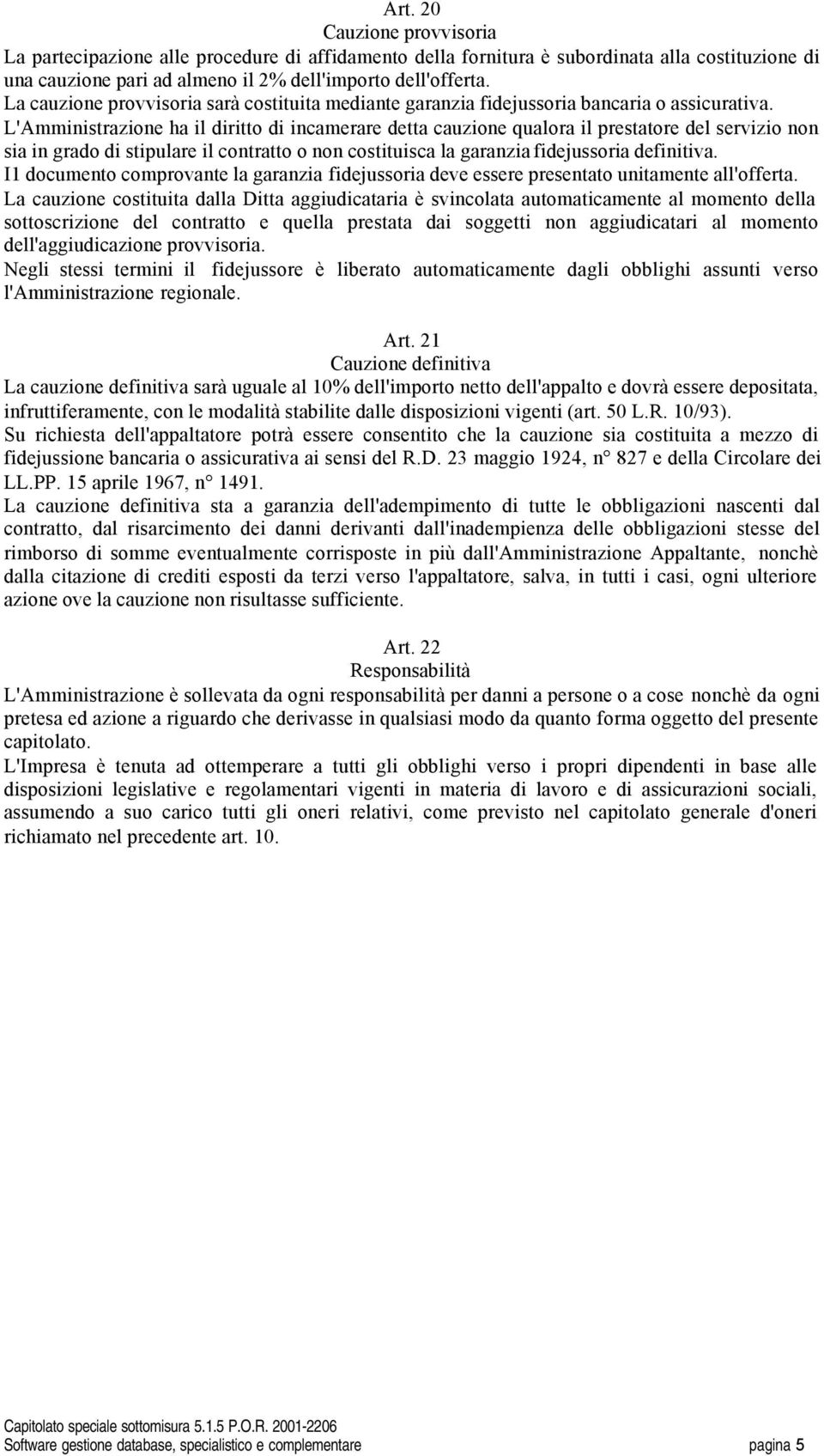 L'Amministrazione ha il diritto di incamerare detta cauzione qualora il prestatore del servizio non sia in grado di stipulare il contratto o non costituisca la garanzia fidejussoria definitiva.