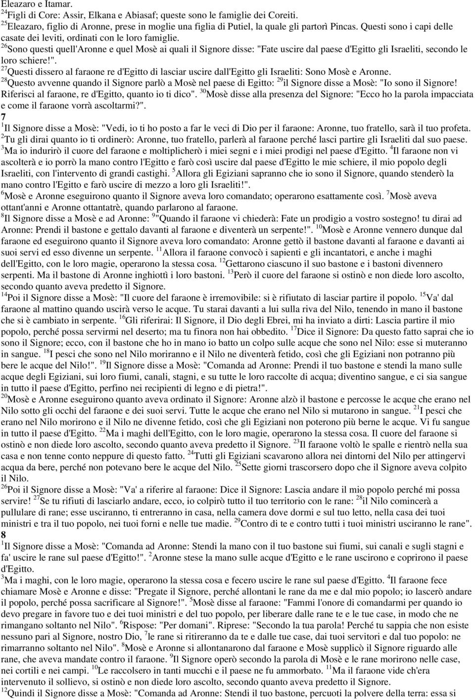 26 Sono questi quell'aronne e quel Mosè ai quali il Signore disse: "Fate uscire dal paese d'egitto gli Israeliti, secondo le loro schiere!". 27 Questi dissero al faraone re d'egitto di lasciar uscire dall'egitto gli Israeliti: Sono Mosè e Aronne.