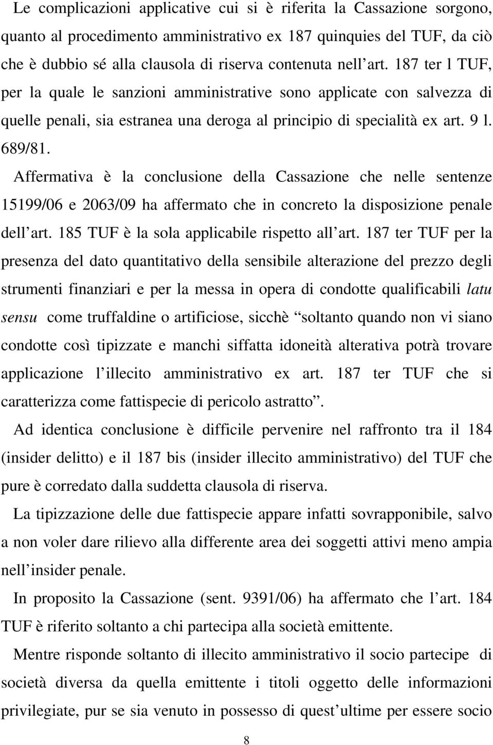 Affermativa è la conclusione della Cassazione che nelle sentenze 15199/06 e 2063/09 ha affermato che in concreto la disposizione penale dell art. 185 TUF è la sola applicabile rispetto all art.