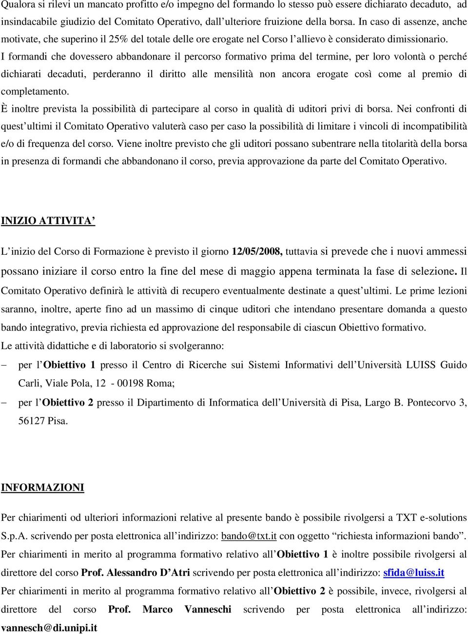 I formandi che dovessero abbandonare il percorso formativo prima del termine, per loro volontà o perché dichiarati decaduti, perderanno il diritto alle mensilità non ancora erogate così come al